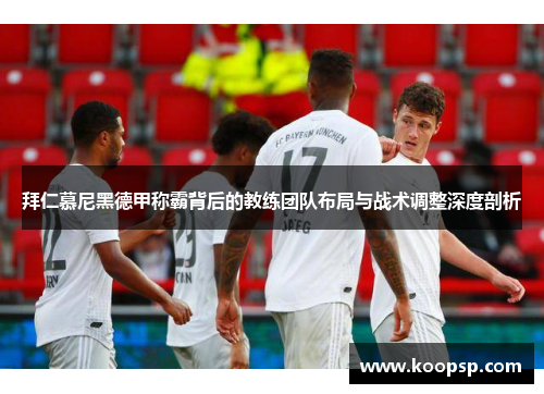 拜仁慕尼黑德甲称霸背后的教练团队布局与战术调整深度剖析