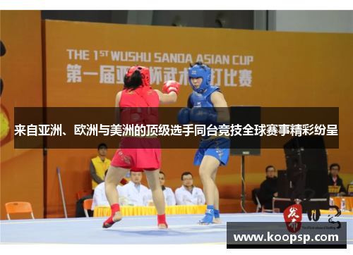 来自亚洲、欧洲与美洲的顶级选手同台竞技全球赛事精彩纷呈