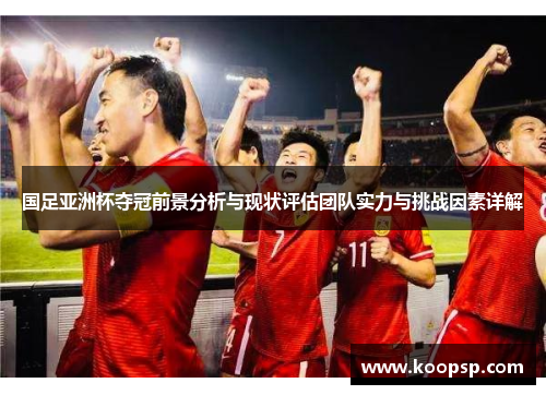 国足亚洲杯夺冠前景分析与现状评估团队实力与挑战因素详解
