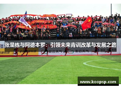 张呈栋与阿德本罗：引领未来青训改革与发展之路