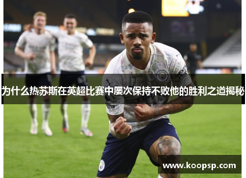 为什么热苏斯在英超比赛中屡次保持不败他的胜利之道揭秘