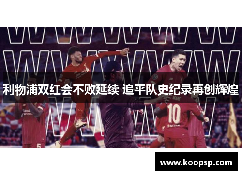 利物浦双红会不败延续 追平队史纪录再创辉煌