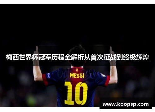 梅西世界杯冠军历程全解析从首次征战到终极辉煌