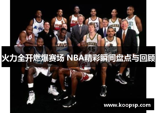 火力全开燃爆赛场 NBA精彩瞬间盘点与回顾