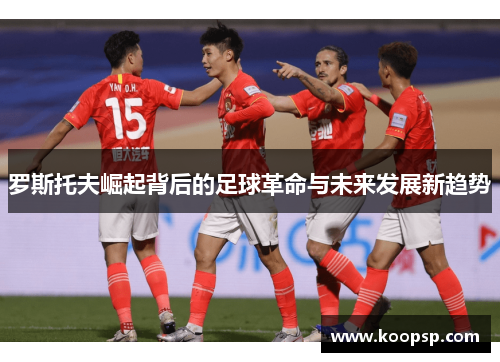 罗斯托夫崛起背后的足球革命与未来发展新趋势