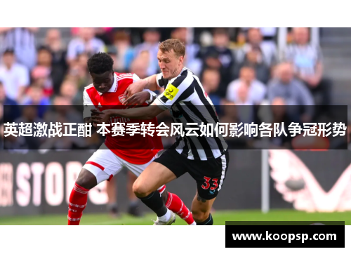 英超激战正酣 本赛季转会风云如何影响各队争冠形势