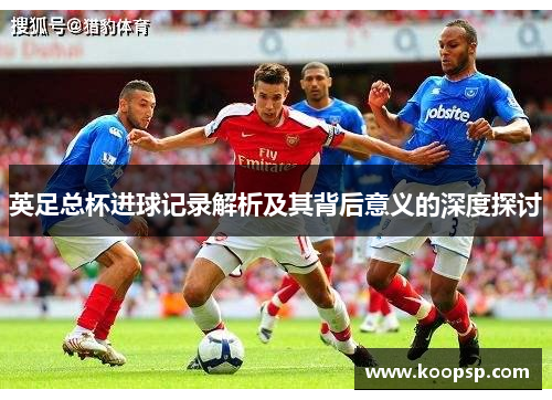 英足总杯进球记录解析及其背后意义的深度探讨