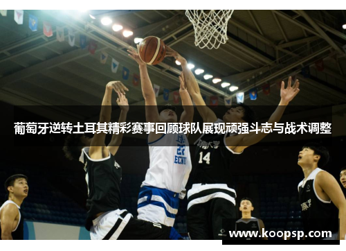 葡萄牙逆转土耳其精彩赛事回顾球队展现顽强斗志与战术调整