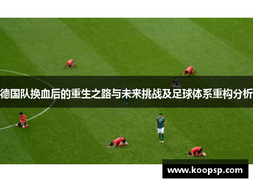 德国队换血后的重生之路与未来挑战及足球体系重构分析 德国队换血后的重生之路与未来挑战及足球体系重构分析