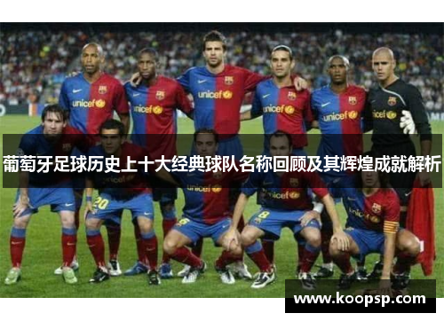 葡萄牙足球历史上十大经典球队名称回顾及其辉煌成就解析